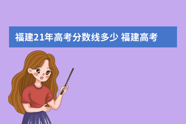 福建21年高考分数线多少 福建高考分数线